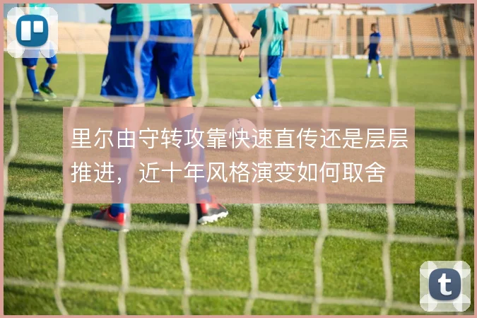 里尔由守转攻靠快速直传还是层层推进,近十年风格演变如何取舍