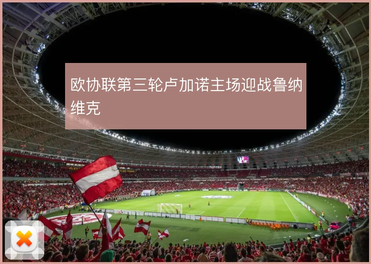 欧协联第三轮卢加诺主场迎战鲁纳维克