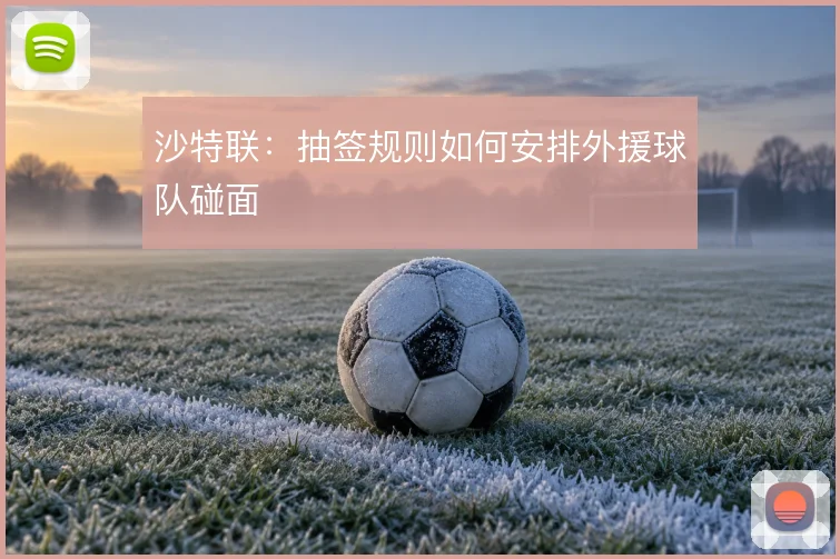 沙特联：抽签规则如何安排外援球队碰面