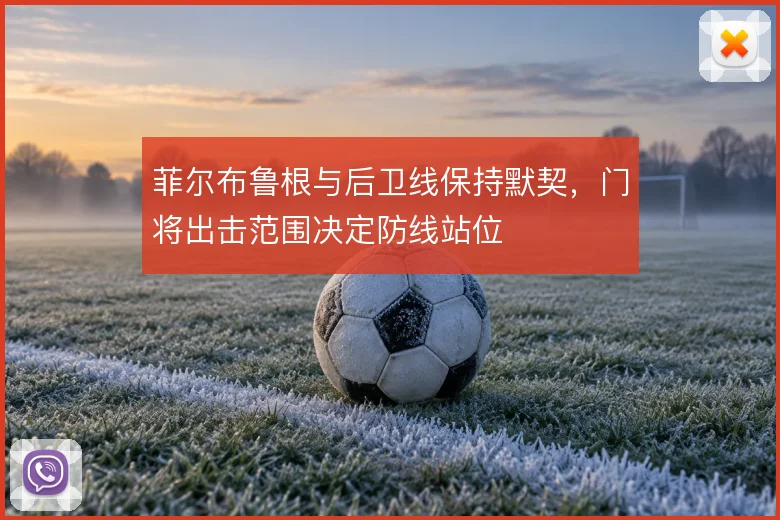 菲尔布鲁根与后卫线保持默契,门将出击范围决定防线站位