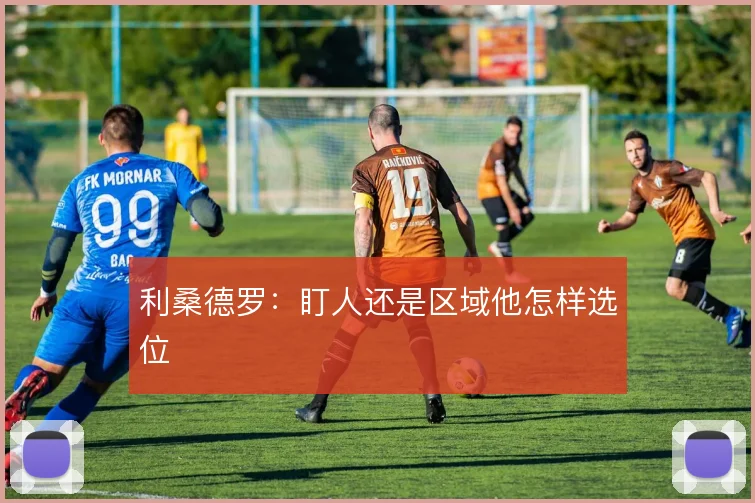利桑德罗：盯人还是区域他怎样选位