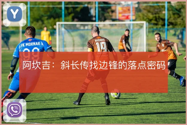 阿坎吉：斜长传找边锋的落点密码