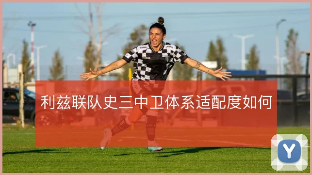 利兹联队史三中卫体系适配度如何