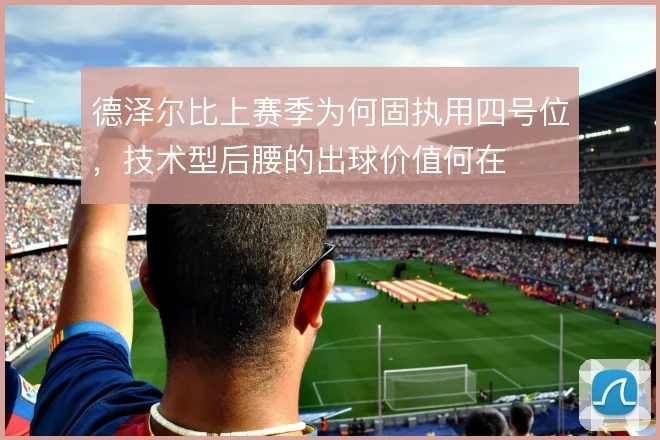 德泽尔比上赛季为何固执用四号位,技术型后腰的出球价值何在