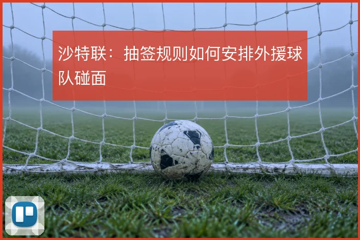 沙特联：抽签规则如何安排外援球队碰面