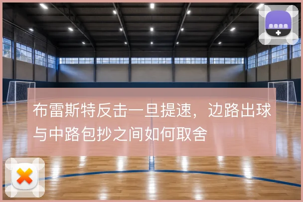 布雷斯特反击一旦提速，边路出球与中路包抄之间如何取舍