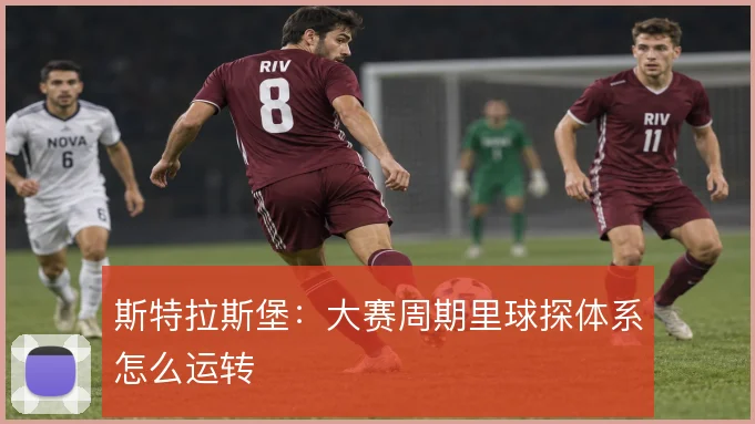 斯特拉斯堡：大赛周期里球探体系怎么运转