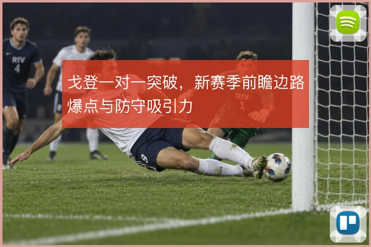 戈登一对一突破,新赛季前瞻边路爆点与防守吸引力