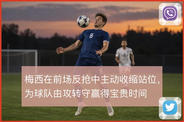 梅西在前场反抢中主动收缩站位，为球队由攻转守赢得宝贵时间