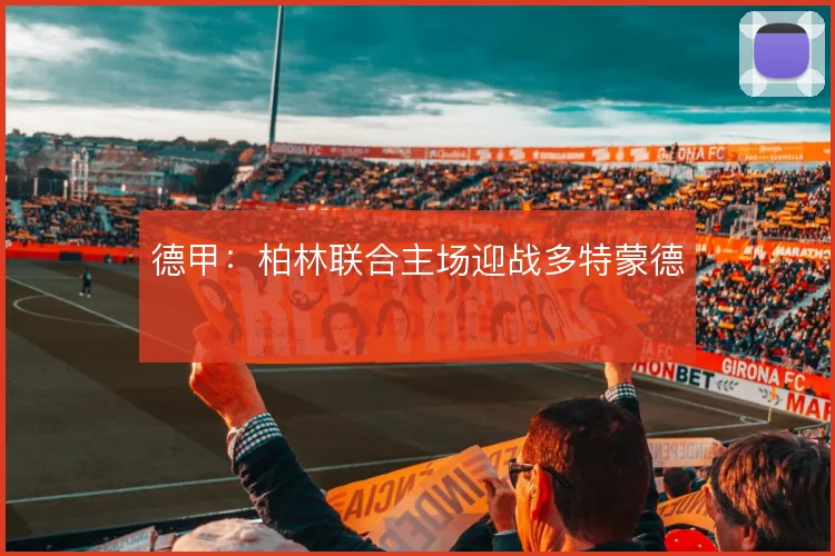 德甲：柏林联合主场迎战多特蒙德