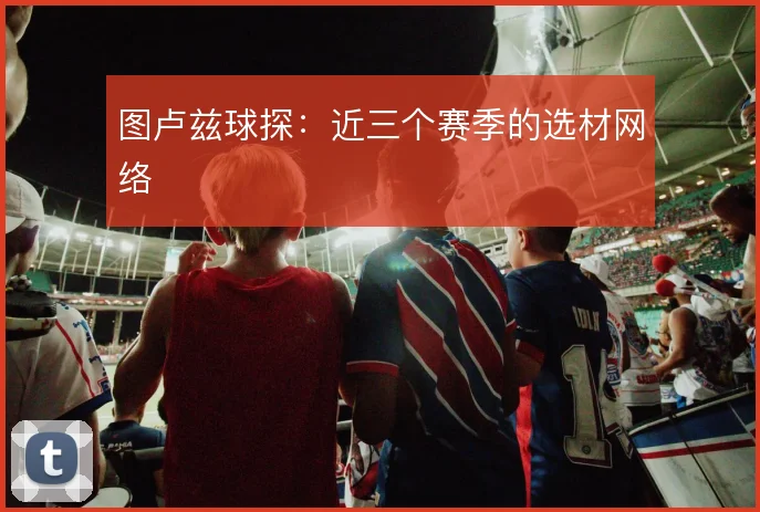 图卢兹球探：近三个赛季的选材网络