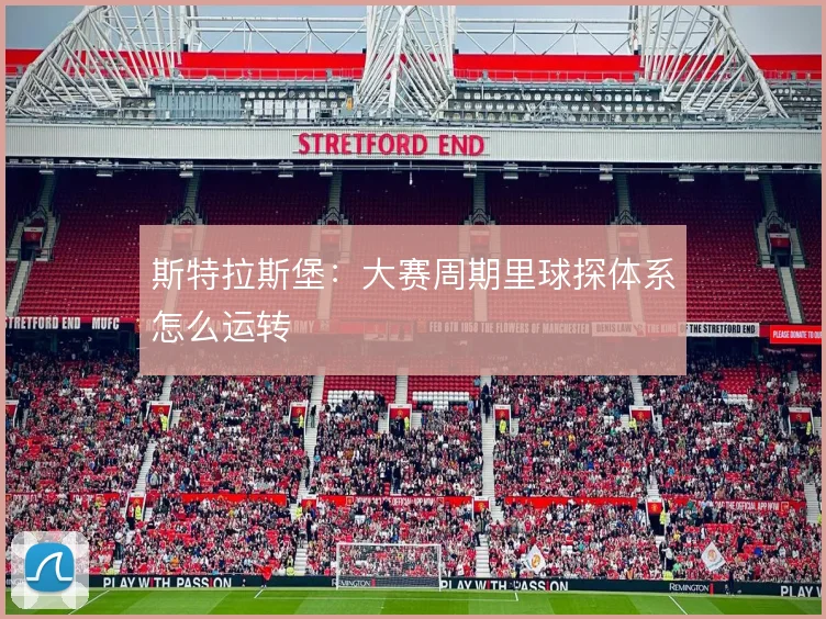 斯特拉斯堡：大赛周期里球探体系怎么运转