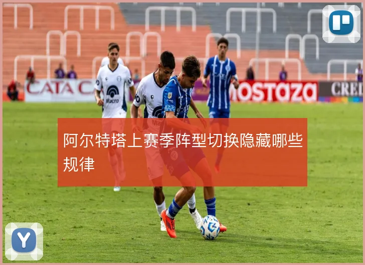阿尔特塔上赛季阵型切换隐藏哪些规律
