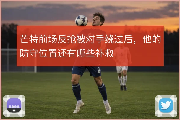芒特前场反抢被对手绕过后，他的防守位置还有哪些补救