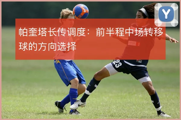 帕奎塔长传调度：前半程中场转移球的方向选择