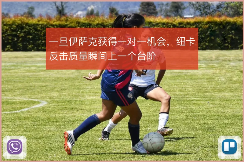 一旦伊萨克获得一对一机会，纽卡反击质量瞬间上一个台阶