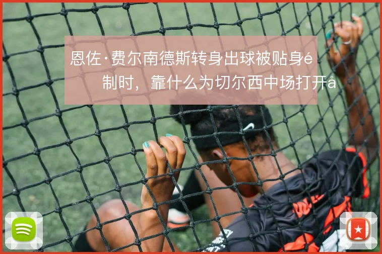 恩佐·费尔南德斯转身出球被贴身限制时，靠什么为切尔西中场打开向前线路