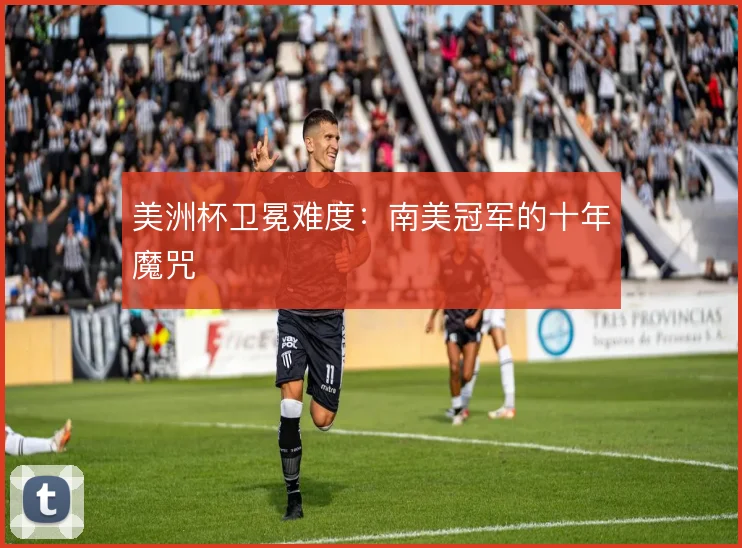 美洲杯卫冕难度：南美冠军的十年魔咒