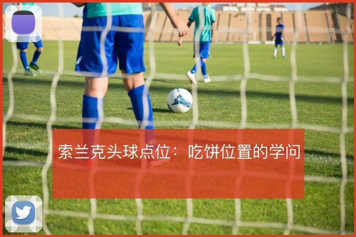 索兰克头球点位：吃饼位置的学问