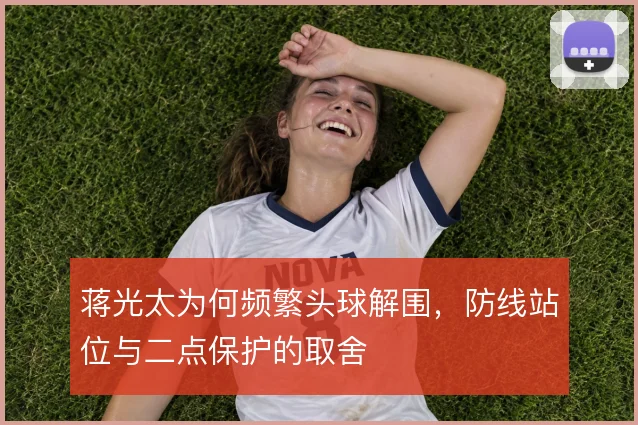 蒋光太为何频繁头球解围，防线站位与二点保护的取舍