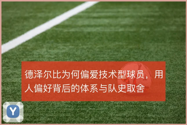 德泽尔比为何偏爱技术型球员，用人偏好背后的体系与队史取舍