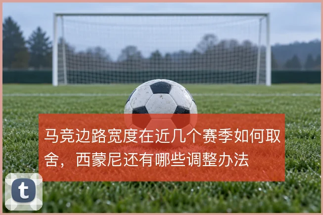 马竞边路宽度在近几个赛季如何取舍，西蒙尼还有哪些调整办法