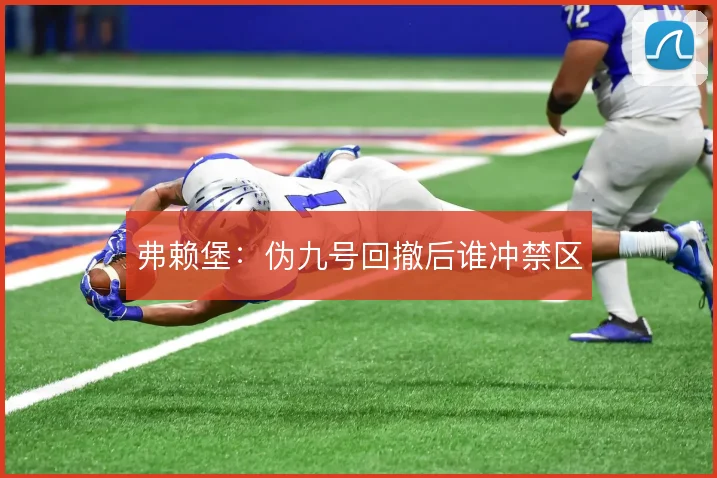 弗赖堡：伪九号回撤后谁冲禁区