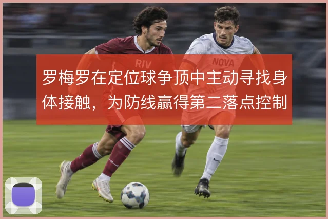 罗梅罗在定位球争顶中主动寻找身体接触，为防线赢得第二落点控制