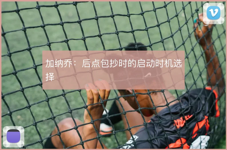 加纳乔：后点包抄时的启动时机选择