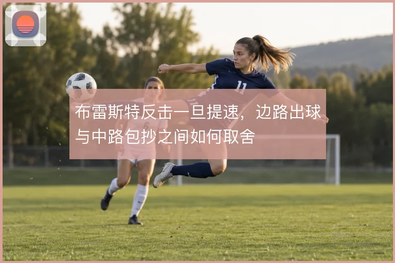 布雷斯特反击一旦提速,边路出球与中路包抄之间如何取舍
