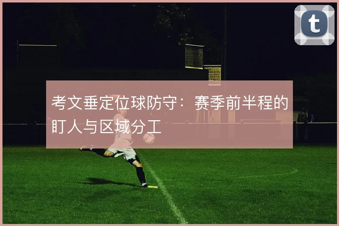 考文垂定位球防守:赛季前半程的盯人与区域分工