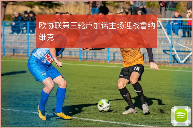 欧协联第三轮卢加诺主场迎战鲁纳维克