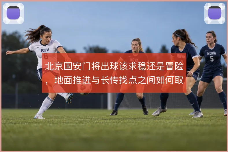 北京国安门将出球该求稳还是冒险，地面推进与长传找点之间如何取舍