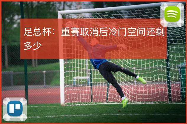 足总杯：重赛取消后冷门空间还剩多少