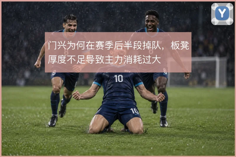 门兴为何在赛季后半段掉队,板凳厚度不足导致主力消耗过大