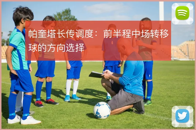 帕奎塔长传调度：前半程中场转移球的方向选择