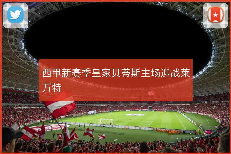 西甲新赛季皇家贝蒂斯主场迎战莱万特