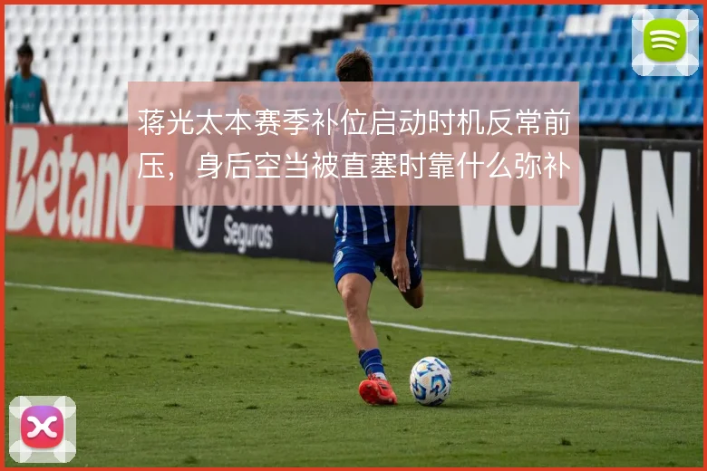 蒋光太本赛季补位启动时机反常前压，身后空当被直塞时靠什么弥补