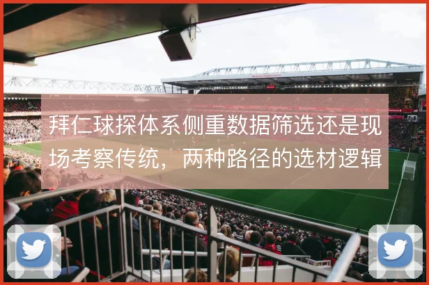 拜仁球探体系侧重数据筛选还是现场考察传统,两种路径的选材逻辑