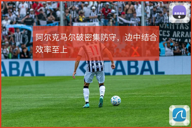 阿尔克马尔破密集防守，边中结合效率至上