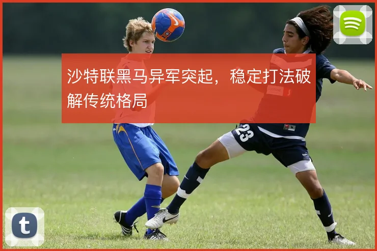 沙特联黑马异军突起，稳定打法破解传统格局