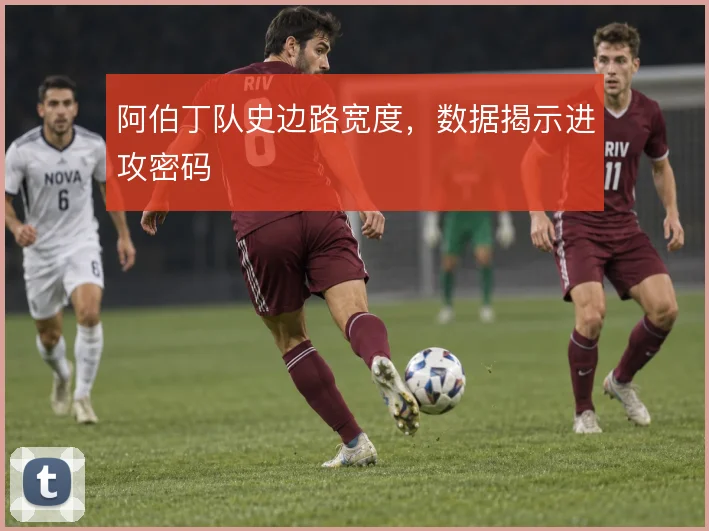 阿伯丁队史边路宽度，数据揭示进攻密码
