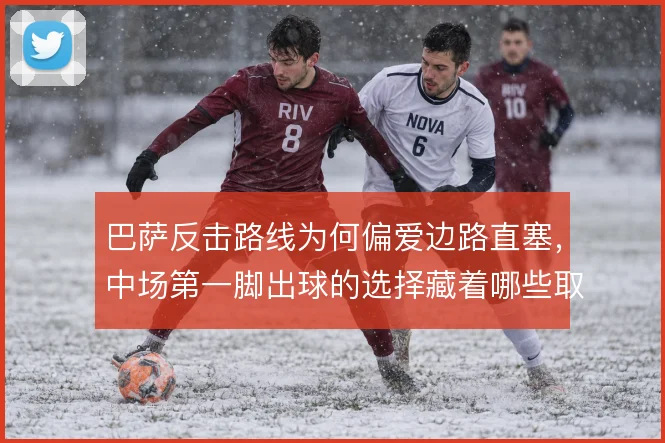 巴萨反击路线为何偏爱边路直塞，中场第一脚出球的选择藏着哪些取舍