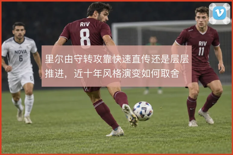 里尔由守转攻靠快速直传还是层层推进，近十年风格演变如何取舍