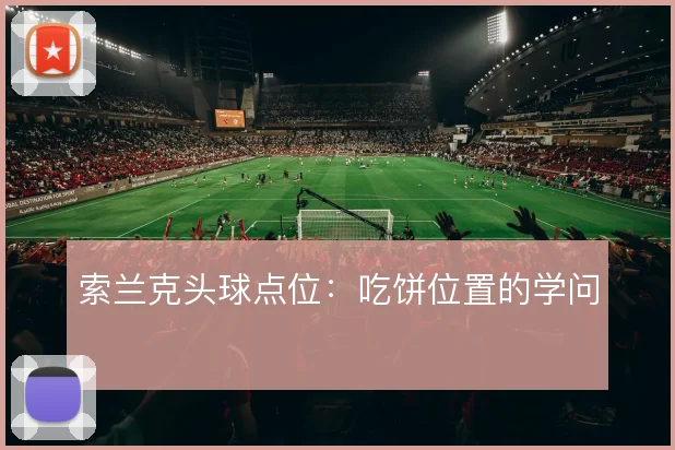 索兰克头球点位：吃饼位置的学问