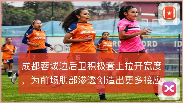 成都蓉城边后卫积极套上拉开宽度，为前场肋部渗透创造出更多接应点