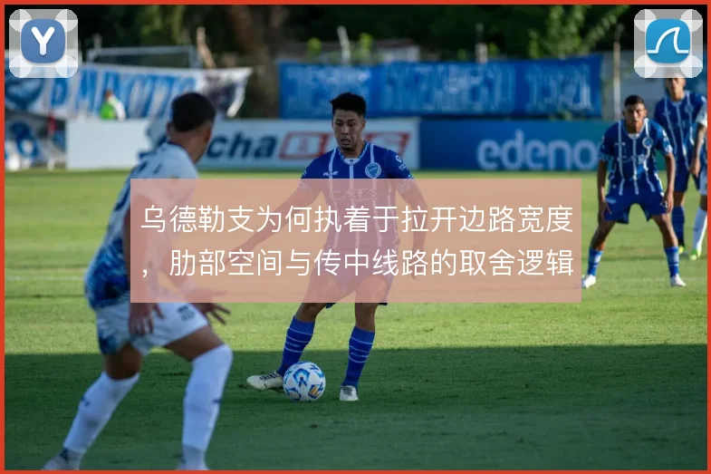 乌德勒支为何执着于拉开边路宽度,肋部空间与传中线路的取舍逻辑