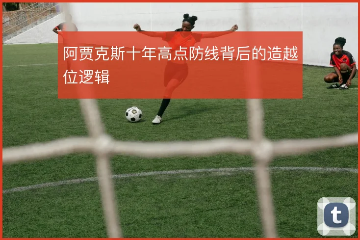 阿贾克斯十年高点防线背后的造越位逻辑