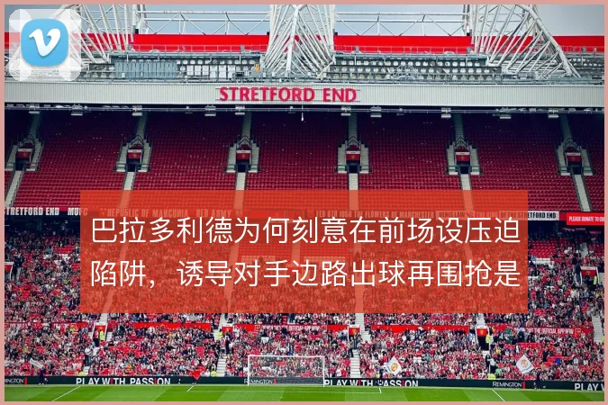 巴拉多利德为何刻意在前场设压迫陷阱，诱导对手边路出球再围抢是设计核心