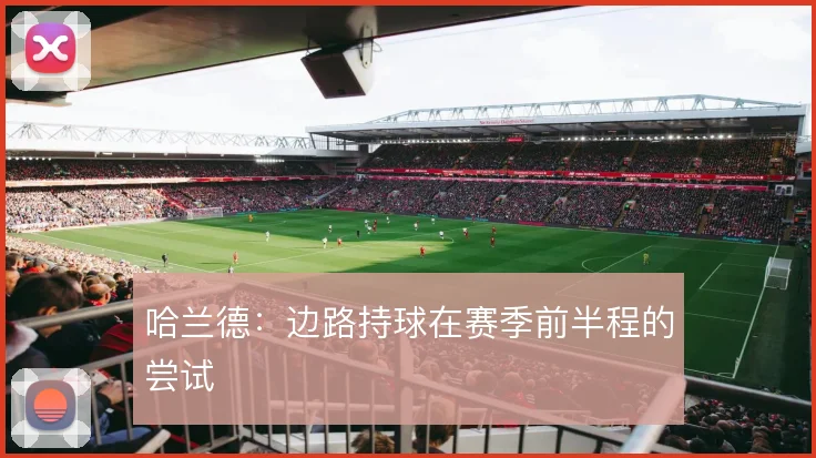哈兰德：边路持球在赛季前半程的尝试